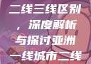 亚洲无线一线二线三线区别，深度解析与探讨亚洲一线城市二线城市