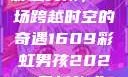 彩虹男孩，一场跨越时空的奇遇1609彩虹男孩2023最新款式