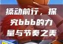 搡动前行，探究bbb的力量与节奏之美