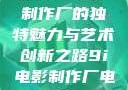 探究9i电影制作厂的独特魅力与艺术创新之路9i电影制作厂电影