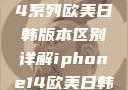 iPhone 14系列欧美日韩版本区别详解iphone14欧美日韩版本区别wa