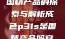 成色P31S，国精产品的探索与解析成色p31s是国精产品吗安全吗