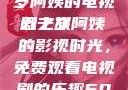 探索中年生活的多彩篇章，一位50岁阿姨的电视剧之旅
五十岁阿姨的影视时光，免费观看电视剧的乐趣50岁阿姨大人免费观看电视剧最新章节列表