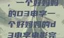 塑造一个典范，一个好妈妈的D3申字一个好妈妈的d3申字电影完整版免费