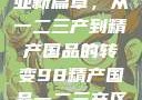 探索中国产业新篇章，从一二三产到精产国品的转变98精产国品一二三产区区别视频