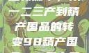 探索中国产业新篇章，从一二三产到精产国品的转变98精产国品一二三产区区别视频