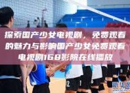 探索国产少女电视剧，免费观看的魅力与影响国产少女免费观看电视剧168影院在线播放