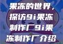 果冻的世界，探访9i果冻制作厂9i果冻制作厂介绍