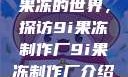 果冻的世界，探访9i果冻制作厂9i果冻制作厂介绍