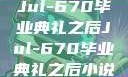 Jul-670毕业典礼之后Jul-670毕业典礼之后小说