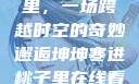 坤坤寒进桃子里，一场跨越时空的奇妙邂逅坤坤寒进桃子里在线看歌词二次元