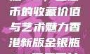 香港新版金银瓶1-5，纪念币的收藏价值与艺术魅力香港新版金银瓶1-5哪里可以看