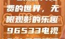 探索96533电视影片免费的世界，无限观影的乐趣96533电视影片免费观看在线播放