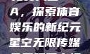 星空无限传媒免费入口NBA，探索体育娱乐的新纪元星空无限传媒免费观看电视剧