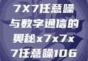 探索未知的领域，X7X7X7任意噪与数字通信的奥秘x7x7x7任意噪106是杂牌子吗知乎
