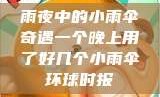 雨夜中的小雨伞奇遇一个晚上用了好几个小雨伞环球时报