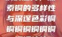 铜的魅力，探索铜的多样性与深邃色彩铜铜铜铜铜铜铜铜铜休休