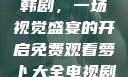 免费观看萝卜大全电视剧韩剧，一场视觉盛宴的开启免费观看萝卜大全电视剧韩剧大牛动漫