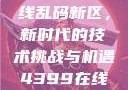 探索国产卡一卡二卡三无线乱码新区，新时代的技术挑战与机遇4399在线观看免费高清电视剧