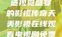天美影视，缔造视觉盛宴的影视传奇天美影视在线观看电视剧免费播放