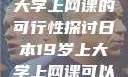 日本19岁上大学上网课的可行性探讨日本19岁上大学上网课可以吗知乎