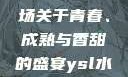 ysl水蜜桃86满十八—一场关于青春、成熟与香甜的盛宴ysl水蜜桃86满十八岁会黑吗小