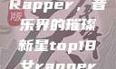 Top 18女Rapper，音乐界的璀璨新星top18女rapper名字叫什么
