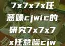 探索未知的领域，关于7x7x7x任意噪cjwic的研究7x7x7x任意噪cjwic-17c20.cm-17c.11