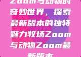 Zoom与动物的奇妙世界，探索最新版本的独特魅力牧场Zoom与动物Zoom最新版本