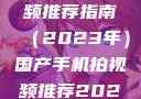 国产手机拍视频推荐指南（2023年）国产手机拍视频推荐2023成品