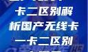 国产无线卡一卡二区别解析国产无线卡一卡二区别在哪里