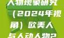 欧美人与心理视野下的人动人物现象研究（2024年视角）欧美人与人动人物2024 心理学性欧美