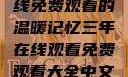 三年时光，在线免费观看的温暖记忆三年在线观看免费观看大全中文版