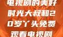 大叔与20岁丫头，共享电视剧的美好时光大叔和20岁丫头免费观看电视剧四姐妹直播了
