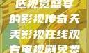 天美影视，缔造视觉盛宴的影视传奇天美影视在线观看电视剧免费播放