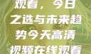 高清视频在线观看，今日之选与未来趋势今天高清视频在线观看免费播放中国