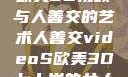 欧美3D视频与人善交的艺术人善交videoS欧美3D七十岁的女人