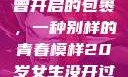20岁女生未曾开启的包裹，一种别样的青春模样20岁女生没开过包啥样电影
