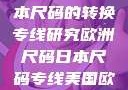 欧洲尺码与日本尺码的转换专线研究欧洲尺码日本尺码专线美国欧洲lv