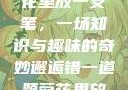 错一题，菊花里放一支笔，一场知识与趣味的奇妙邂逅错一道题菊花里放一支笔的小说