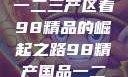 探索中国产业新篇章，从一二三产区看98精品的崛起之路98精产国品一二三产区区别视频