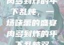 肉多到炸的年下乱炖，一场味蕾的盛宴肉多到炸的年下乱炖双