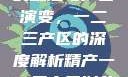 中国精产产业的崛起与产区演变，一二三产区的深度解析精产一二三产区划分标准图片