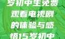 探索影视世界，一名15岁初中生免费观看电视剧的体验与感悟15岁初中生免费观看电视剧推荐