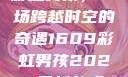 彩虹男孩，一场跨越时空的奇遇1609彩虹男孩2023最新款式