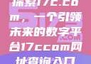 探索17c.com，一个引领未来的数字平台17ccom网址查询入口
