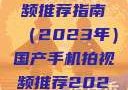 国产手机拍视频推荐指南（2023年）国产手机拍视频推荐2023成品
