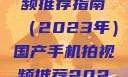 国产手机拍视频推荐指南（2023年）国产手机拍视频推荐2023成品