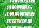 帐篷中的梦境，我的姐姐独特的睡眠方式我的姐姐喜欢在帐篷里睡觉英语翻译