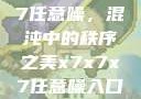 探索x7x7x7任意噪，混沌中的秩序之美x7x7x7任意噪入口直达大象
